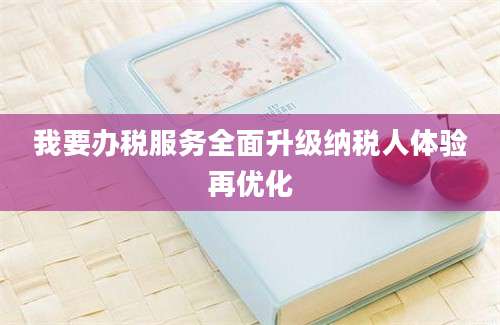 我要办税服务全面升级纳税人体验再优化