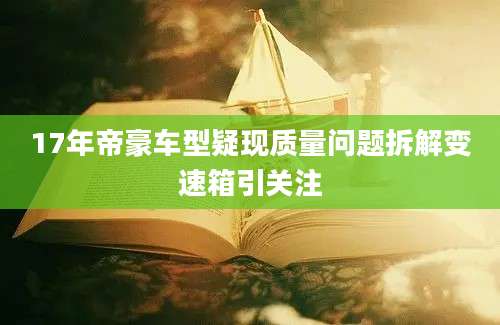 17年帝豪车型疑现质量问题拆解变速箱引关注