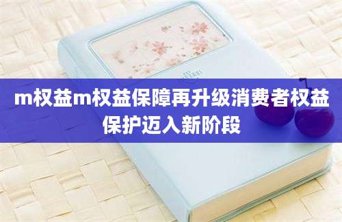 m权益m权益保障再升级消费者权益保护迈入新阶段