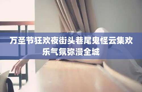 万圣节狂欢夜街头巷尾鬼怪云集欢乐气氛弥漫全城