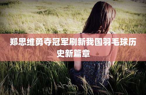 郑思维勇夺冠军刷新我国羽毛球历史新篇章