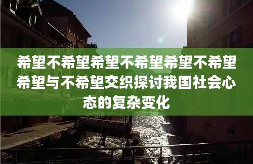 希望不希望希望不希望希望不希望希望与不希望交织探讨我国社会心态的复杂变化