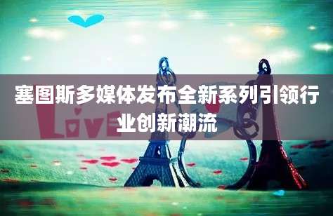 塞图斯多媒体发布全新系列引领行业创新潮流