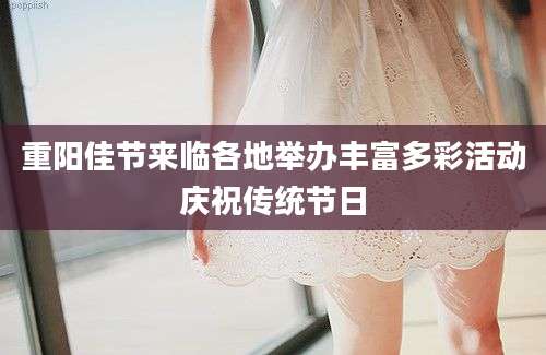 重阳佳节来临各地举办丰富多彩活动庆祝传统节日