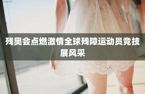 残奥会点燃激情全球残障运动员竞技展风采