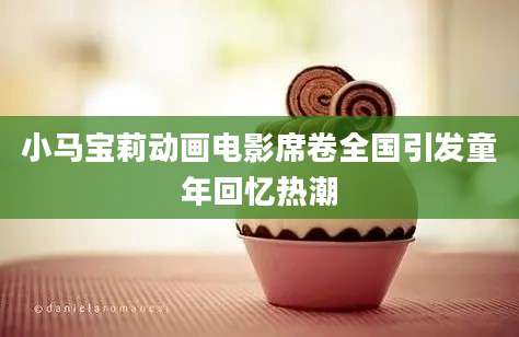 小马宝莉动画电影席卷全国引发童年回忆热潮