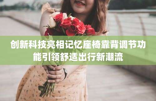 创新科技亮相记忆座椅靠背调节功能引领舒适出行新潮流