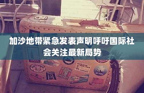 加沙地带紧急发表声明呼吁国际社会关注最新局势