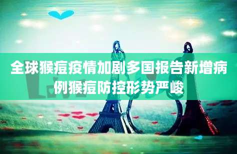 全球猴痘疫情加剧多国报告新增病例猴痘防控形势严峻