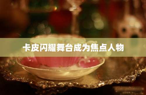 卡皮闪耀舞台成为焦点人物