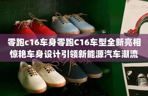 零跑c16车身零跑C16车型全新亮相惊艳车身设计引领新能源汽车潮流