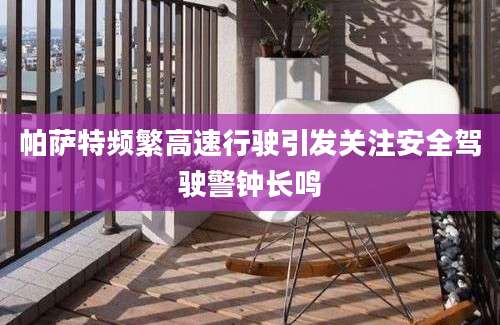 帕萨特频繁高速行驶引发关注安全驾驶警钟长鸣