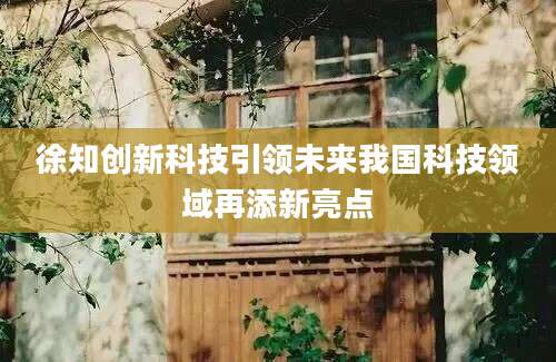 徐知创新科技引领未来我国科技领域再添新亮点