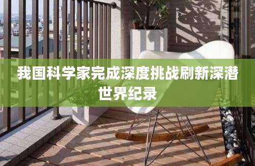 我国科学家完成深度挑战刷新深潜世界纪录