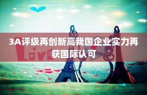 3A评级再创新高我国企业实力再获国际认可