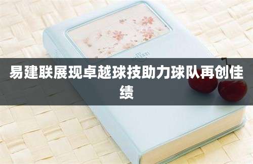 易建联展现卓越球技助力球队再创佳绩