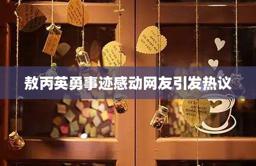 敖丙英勇事迹感动网友引发热议