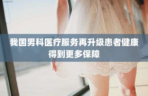 我国男科医疗服务再升级患者健康得到更多保障