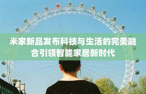 米家新品发布科技与生活的完美融合引领智能家居新时代