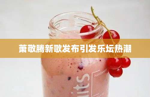 萧敬腾新歌发布引发乐坛热潮