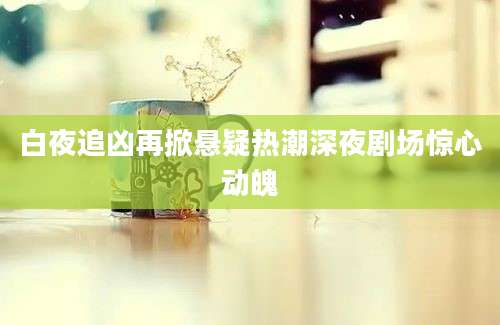 白夜追凶再掀悬疑热潮深夜剧场惊心动魄