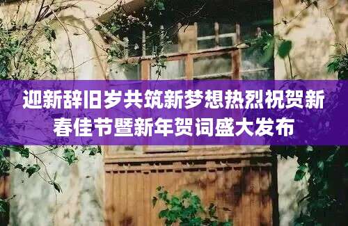 迎新辞旧岁共筑新梦想热烈祝贺新春佳节暨新年贺词盛大发布