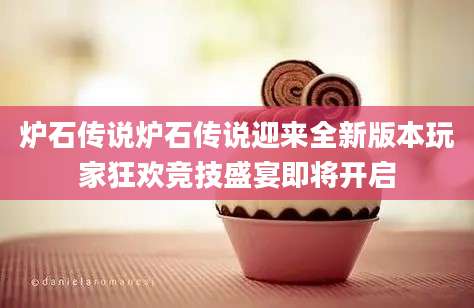 炉石传说炉石传说迎来全新版本玩家狂欢竞技盛宴即将开启