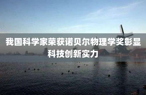我国科学家荣获诺贝尔物理学奖彰显科技创新实力