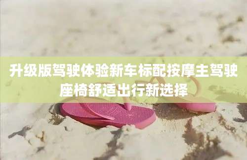 升级版驾驶体验新车标配按摩主驾驶座椅舒适出行新选择