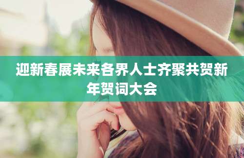 迎新春展未来各界人士齐聚共贺新年贺词大会