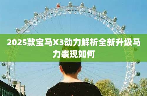 2025款宝马X3动力解析全新升级马力表现如何