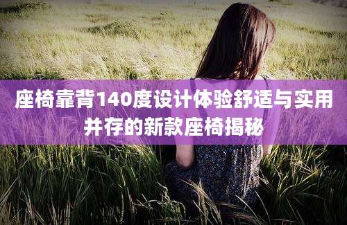 座椅靠背140度设计体验舒适与实用并存的新款座椅揭秘