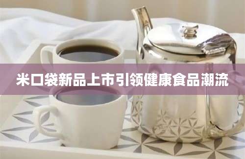 米口袋新品上市引领健康食品潮流