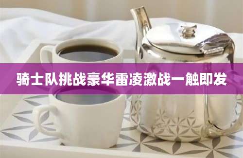 骑士队挑战豪华雷凌激战一触即发