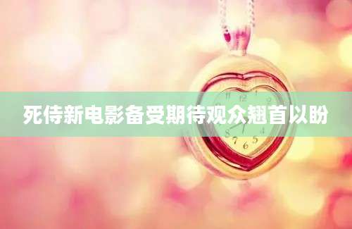死侍新电影备受期待观众翘首以盼