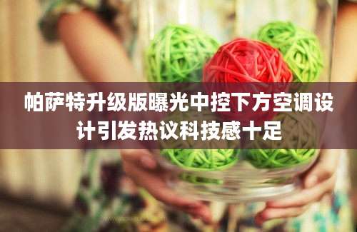 帕萨特升级版曝光中控下方空调设计引发热议科技感十足