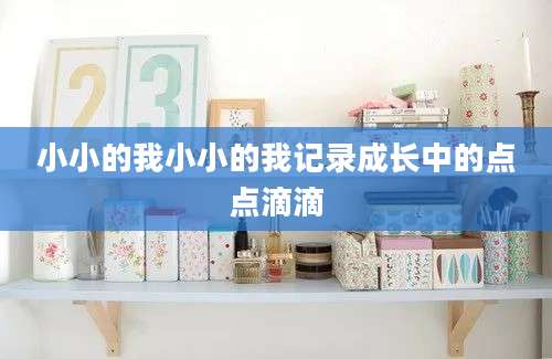 小小的我小小的我记录成长中的点点滴滴