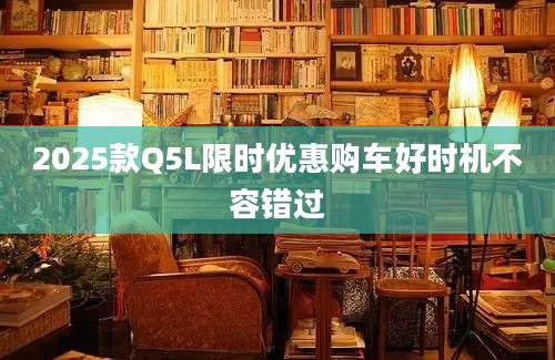 2025款Q5L限时优惠购车好时机不容错过