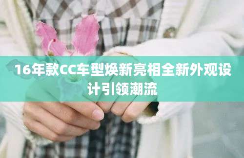 16年款CC车型焕新亮相全新外观设计引领潮流