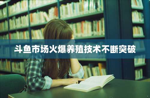 斗鱼市场火爆养殖技术不断突破