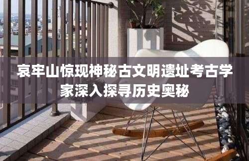 哀牢山惊现神秘古文明遗址考古学家深入探寻历史奥秘