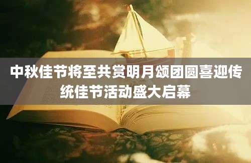 中秋佳节将至共赏明月颂团圆喜迎传统佳节活动盛大启幕