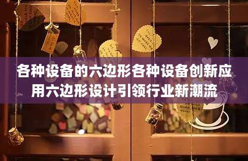 各种设备的六边形各种设备创新应用六边形设计引领行业新潮流