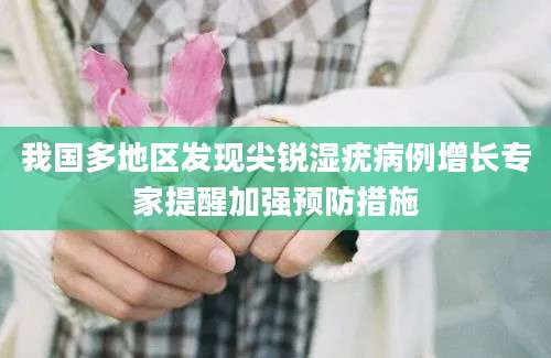 我国多地区发现尖锐湿疣病例增长专家提醒加强预防措施