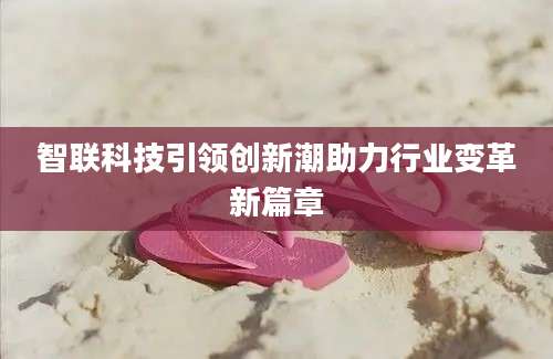 智联科技引领创新潮助力行业变革新篇章