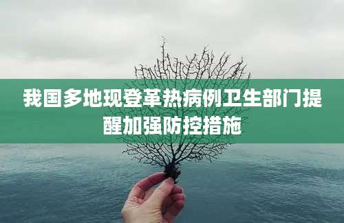 我国多地现登革热病例卫生部门提醒加强防控措施