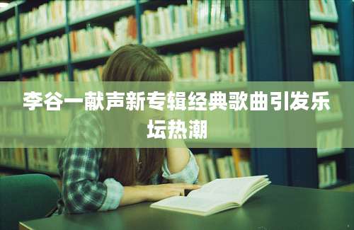 李谷一献声新专辑经典歌曲引发乐坛热潮