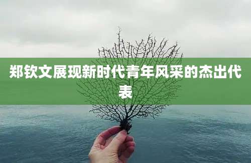 郑钦文展现新时代青年风采的杰出代表