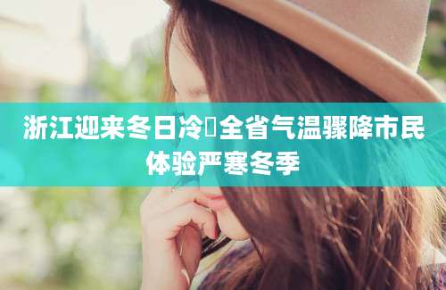 浙江迎来冬日冷嗎全省气温骤降市民体验严寒冬季