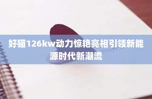 好猫126kw动力惊艳亮相引领新能源时代新潮流